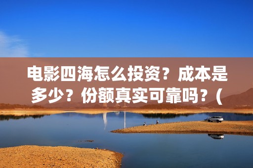 电影四海怎么投资？成本是多少？份额真实可靠吗？(电影四海怎么投屏看)