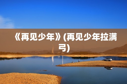 《再见少年》(再见少年拉满弓)