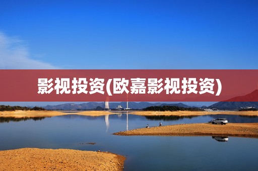 影视投资(欧嘉影视投资)