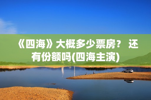 《四海》大概多少票房？ 还有份额吗(四海主演)
