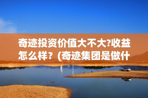 奇迹投资价值大不大?收益怎么样？(奇迹集团是做什么的)