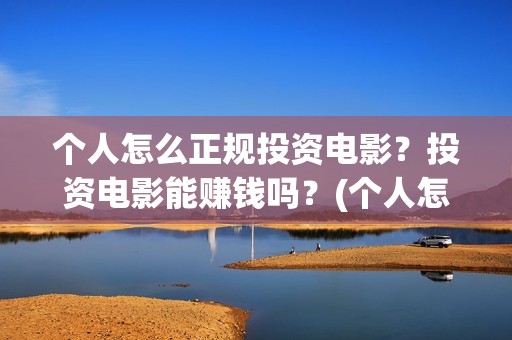 个人怎么正规投资电影？投资电影能赚钱吗？(个人怎么投资)
