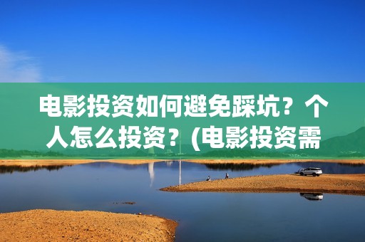 电影投资如何避免踩坑？个人怎么投资？(电影投资需要规避)