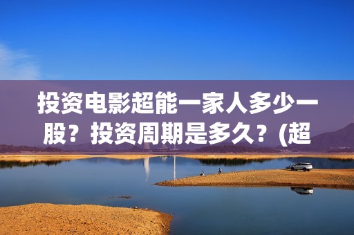 投资电影超能一家人多少一股？投资周期是多久？(超能一家人电影投资项目)