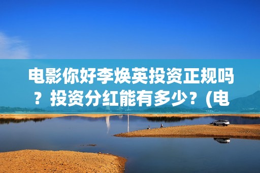 电影你好李焕英投资正规吗?投资分红能有多少?(电影你好李焕英在线观看) 电影你好李焕英投资正规吗?投资分红能有多少?(电影你好李焕英在线观看)