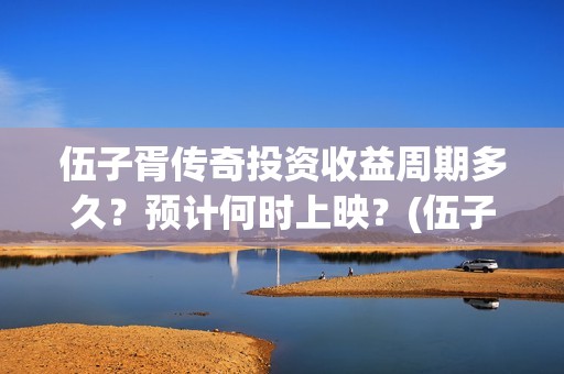 伍子胥传奇投资收益周期多久?预计何时上映?(伍子胥传奇改名) 伍子胥传奇投资收益周期多久?预计何时上映?(伍子胥传奇改名)