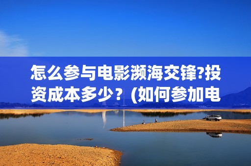 怎么参与电影濒海交锋?投资成本多少？(如何参加电影展)