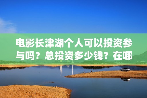 电影长津湖个人可以投资参与吗？总投资多少钱？在哪投？(电影“长津湖”)