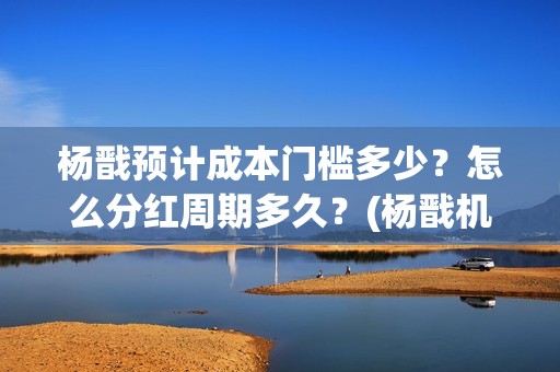 杨戬预计成本门槛多少？怎么分红周期多久？(杨戬机制)