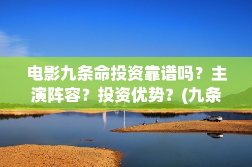 电影九条命投资靠谱吗?主演阵容?投资优势?(九条命票房是多少) 电影九条命投资靠谱吗?主演阵容?投资优势?(九条命票房是多少)
