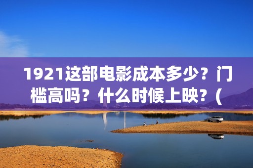 1921这部电影成本多少？门槛高吗？什么时候上映？(1921这部电影介绍)