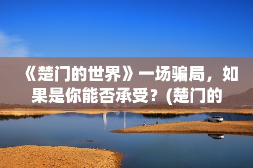 《楚门的世界》一场骗局，如果是你能否承受？(楚门的世界经典台词)