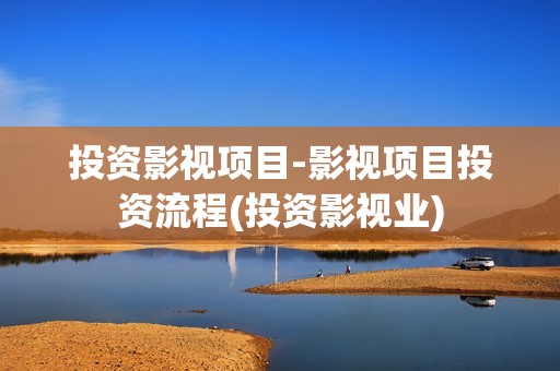 投资影视项目-影视项目投资流程(投资影视业)