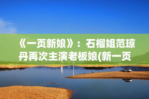 《一页新娘》：石榴姐范琼丹再次主演老板娘(新一页是什么意思)