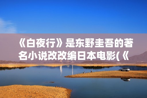 《白夜行》是东野圭吾的著名小说改改编日本电影(《白夜行》东野圭吾电子书.txt)