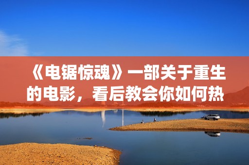 《电锯惊魂》一部关于重生的电影，看后教会你如何热爱生命与生活(《电锯惊魂》一共多少集)