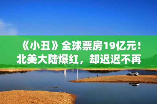 《小丑》全球票房19亿元！北美大陆爆红，却迟迟不再大陆上映？(小丑全球票房排行)