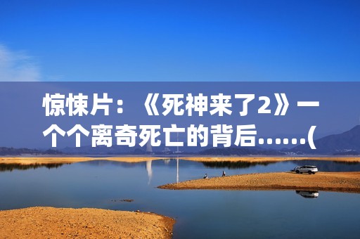 惊悚片：《死神来了2》一个个离奇死亡的背后……(我想看《死神》)