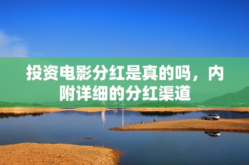 投资电影分红是真的吗，内附详细的分红渠道
