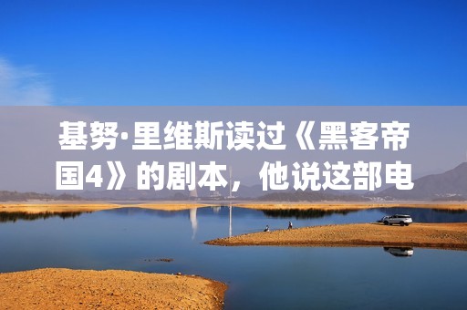 基努·里维斯读过《黑客帝国4》的剧本，他说这部电影雄心勃勃！(基努里维斯介绍)