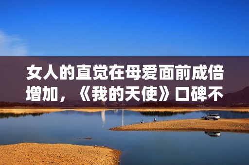 女人的直觉在母爱面前成倍增加，《我的天使》口碑不一也让人寻味(第2章女人的直觉)