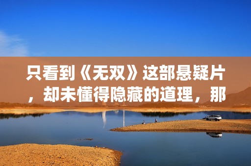 只看到《无双》这部悬疑片，却未懂得隐藏的道理，那么你就错了(《无双》没看懂)