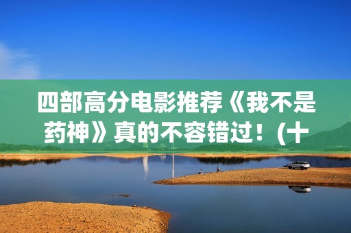 四部高分电影推荐《我不是药神》真的不容错过！(十部高分电影推荐)