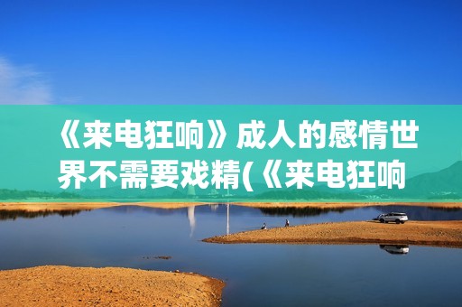 《来电狂响》成人的感情世界不需要戏精(《来电狂响》成员介绍)