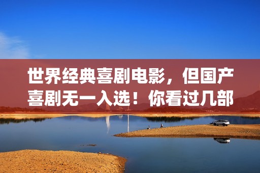 世界经典喜剧电影，但国产喜剧无一入选！你看过几部？(世界经典喜剧电影排行榜)