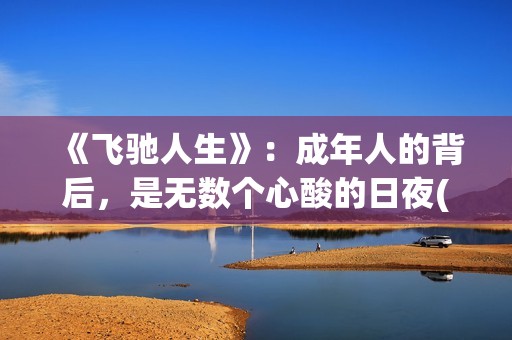 《飞驰人生》：成年人的背后，是无数个心酸的日夜(飞驰人生二免费观看全集完整版高清)