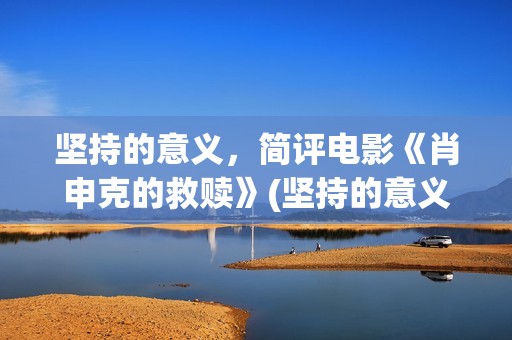 坚持的意义，简评电影《肖申克的救赎》(坚持的意义何在?)