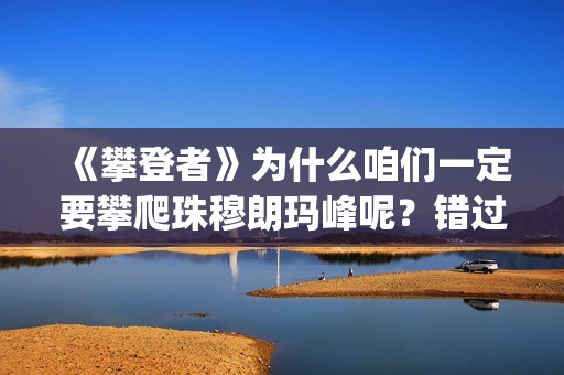 《攀登者》为什么咱们一定要攀爬珠穆朗玛峰呢？错过这么好的电影可惜了(攀登者结果)