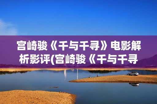 宫崎骏《千与千寻》电影解析影评(宫崎骏《千与千寻》)
