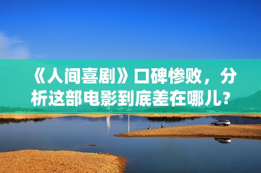 《人间喜剧》口碑惨败，分析这部电影到底差在哪儿？(《人间喜剧》口碑如何)