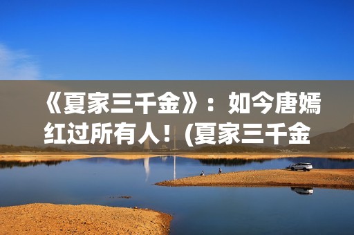 《夏家三千金》：如今唐嫣红过所有人！(夏家三千金孙晓菁结局)