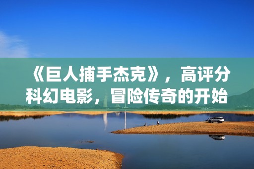 《巨人捕手杰克》，高评分科幻电影，冒险传奇的开始(巨人捕手杰克有第二部吗)