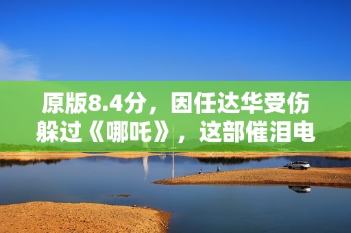 原版8.4分，因任达华受伤躲过《哪吒》，这部催泪电影会火吗？