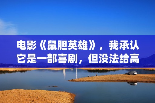 电影《鼠胆英雄》，我承认它是一部喜剧，但没法给高分(喜剧电影鼠胆英雄)