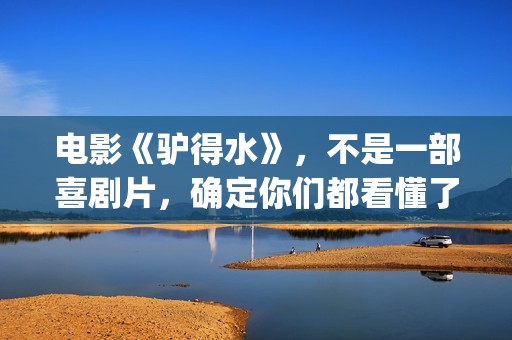 电影《驴得水》，不是一部喜剧片，确定你们都看懂了吗？(电影驴得水剧情简介)