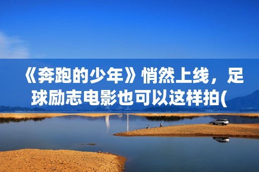 《奔跑的少年》悄然上线，足球励志电影也可以这样拍(奔跑的少年还在加油是什么歌?)