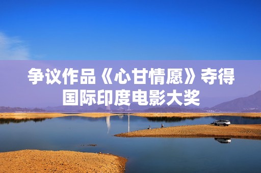 争议作品《心甘情愿》夺得国际印度电影大奖