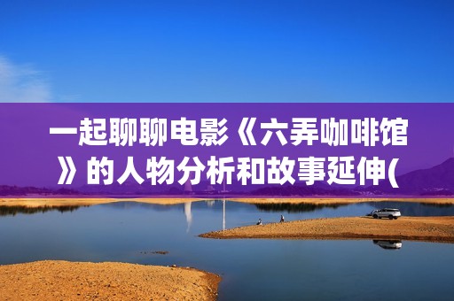 一起聊聊电影《六弄咖啡馆》的人物分析和故事延伸(聊聊 电影)