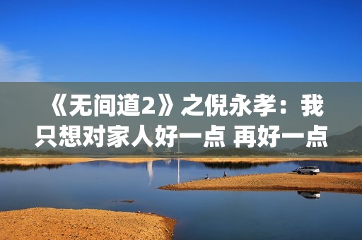 《无间道2》之倪永孝：我只想对家人好一点 再好一点(无间道2 dj)