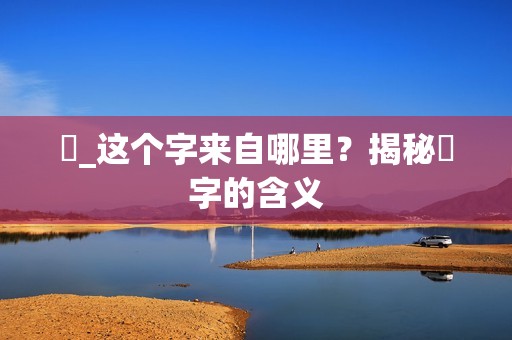 띧_这个字来自哪里？揭秘띧字的含义