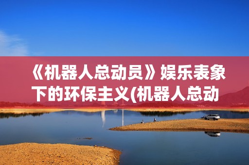 《机器人总动员》娱乐表象下的环保主义(机器人总动员高清国语版)