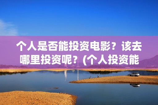 个人是否能投资电影？该去哪里投资呢？(个人投资能赚钱吗)