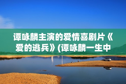 谭咏麟主演的爱情喜剧片《爱的逃兵》(谭咏麟一生中最爱的技巧)