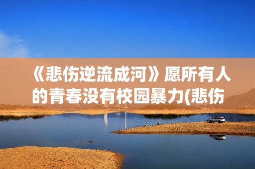 《悲伤逆流成河》愿所有人的青春没有校园暴力(悲伤逆流成河免费观看完整版)