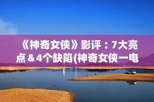 《神奇女侠》影评︰7大亮点＆4个缺陷(神奇女侠一电影)