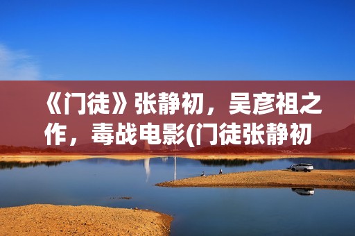 《门徒》张静初，吴彦祖之作，毒战电影(门徒张静初和古天乐谁说的是真话)